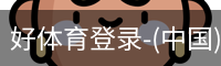 好体育登录-(中国)官方首页-haosport官网